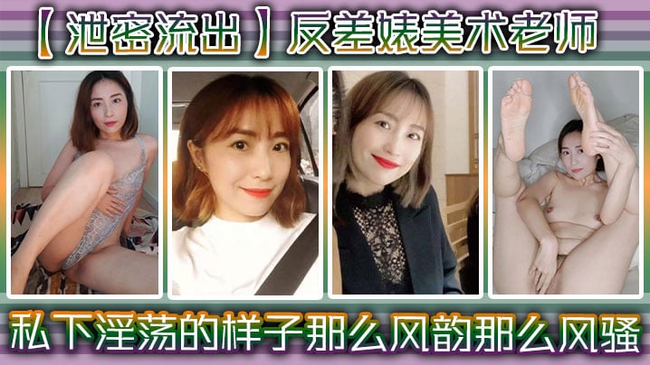 【泄密流出】反差婊美术老师，私下淫荡的样子 ，谁能料到她是那么风韵，那么风骚！【XXXMoviesXXX】