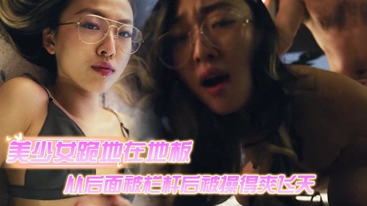 美少女跪地在地板上从后面被栏杆后被操得爽飞天【亚洲色直播在线视频】