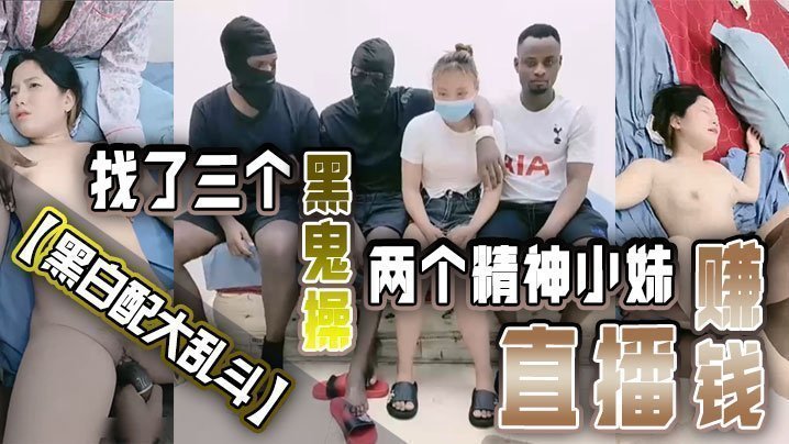 【黑白配大乱斗】找了三个黑鬼操两个精神小妹直播赚钱黑皮公狗巨根塞嫩穴<script src=