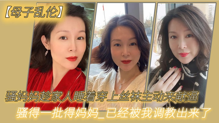 【母子乱伦】骚妈妈趁家人睡着穿上丝袜主动来献逼骚得一批得妈妈已经被我调教出来了